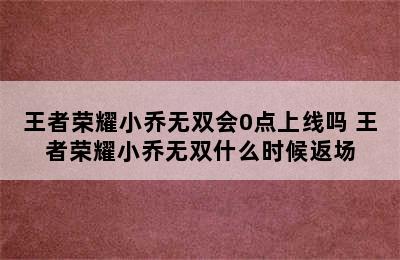 王者荣耀小乔无双会0点上线吗 王者荣耀小乔无双什么时候返场